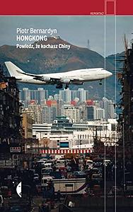 Hongkong. Powiedz, że kochasz Chiny by Piotr Bernardyn