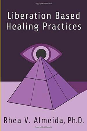 Liberation Based Healing Practices by Rhea V. Almeida