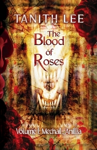 The Blood of Roses Volume One: Mechail, Anillia by Tanith Lee