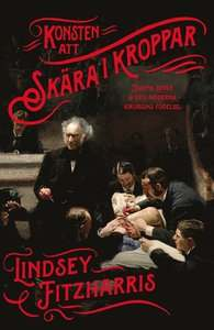 Konsten att skära i kroppar : Joseph Lister & den moderna kirurgins födelse by Lindsey Fitzharris