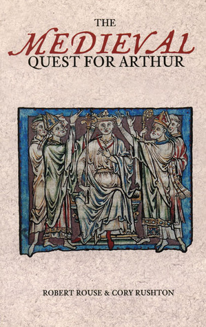 The Medieval Quest for Arthur by Cory James Rushton, Robert Allen Rouse