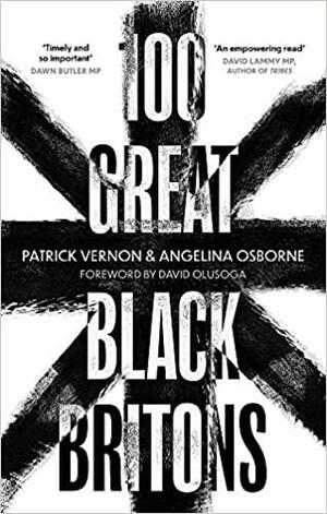 100 Great Black Britons: A Celebration of the Extraordinary Contribution of Key Figures of African or Caribbean Descent to British Life by Patrick Vernon, Angelina Osborne