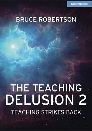 The Teaching Delusion 2: Teaching Strikes Back by Bruce Robertson