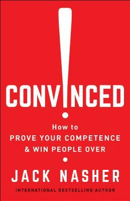 Convinced!: How to Prove Your Competence & Win People Over by Jack Nasher