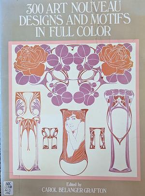 300 Art Nouveau Designs and Motifs in Full Color by Carol Belanger Grafton