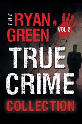 The Ryan Green True Crime Collection: Volume 2 by Ryan Green