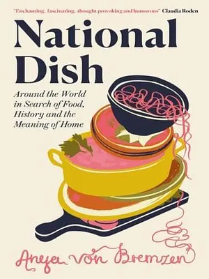 National Dish: Around the World in Search of Food, History, and the Meaning of Home by Anya von Bremzen