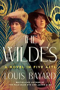 The Wildes: A Novel in Five Acts by Louis Bayard