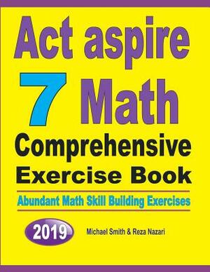 ACT Aspire 7 Math Comprehensive Exercise Book: Abundant Math Skill Building Exercises by Michael Smith, Reza Nazari