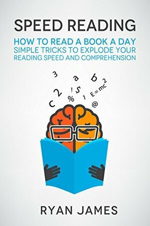 Speed Reading: How to Read a Book a Day - Simple Tricks to Explode Your Reading Speed and Comprehension (Accelerated Learning Series 2) by Ryan James