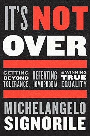 It's Not Over: Getting Beyond Tolerance, Defeating Homophobia, and Winning True Equality by Michelangelo Signorile