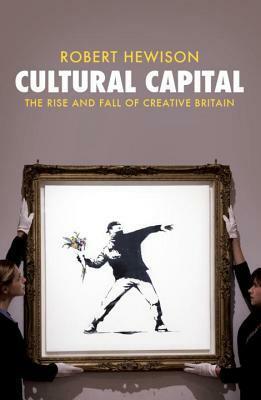Cultural Capital: The Rise and Fall of Creative Britain by Robert Hewison