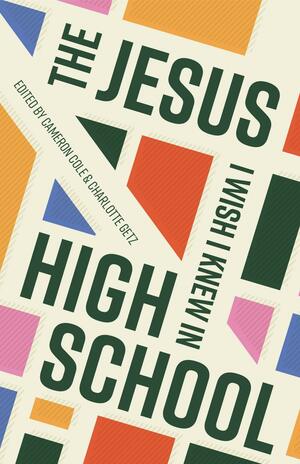 The Jesus I Wish I Knew in High School by Charlotte Getz, Cameron Cole