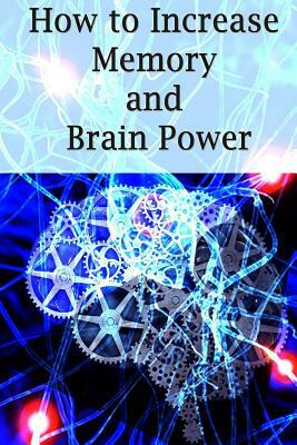 How To Increase Memory And Brain Power: Proven Strategies On How To Increase Brain Capacity, Speed and Power by Adam Ross