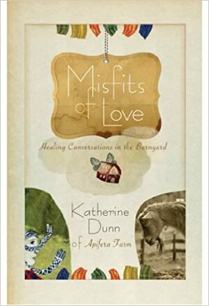 Misfits of Love: Healing Conversations in the Barnyard by Katherine Dunn