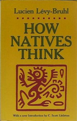 How Natives Think by Lucien Lévy-Bruhl, Lilian A. Clare, C.S. Littleton