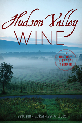 Hudson Valley Wine: A History of Taste & Terroir by Tessa Edick, Kathleen Willcox