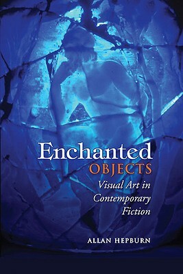 Enchanted Objects: Visual Art in Contemporary Fiction by Allan Hepburn