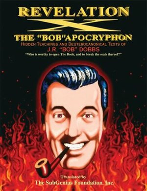 Revelation X: The Bob Apocryphon, Hidden Teachings and Deuterocanonical Texts of J.R. Bob Dobbs by SubGenius Foundation