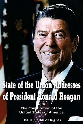 State of the Union Addresses of President Ronald Reagan with The Constitution of the United States of America and Bill of Rights by Ronald Reagan, Founding Fathers