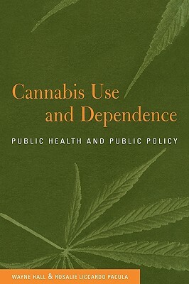 Cannabis Use and Dependence: Public Health and Public Policy by Rosalie Liccardo Pacula, Wayne Hall