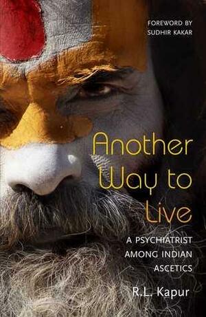 Another Way to Live: A Psychiatrist Among Indian Ascetics by Malavika Kapur, Dorothy Duglass, R.L. Kapur