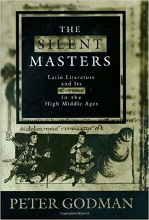 The Silent Masters: Latin Literature and Its Censors in the High Middle Ages by Peter Godman