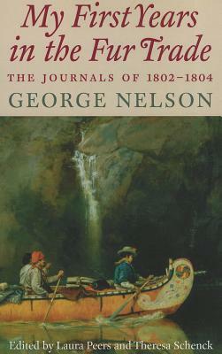 My First Years in the Fur Trade: The Journals of 1802-1804 by George Nelson