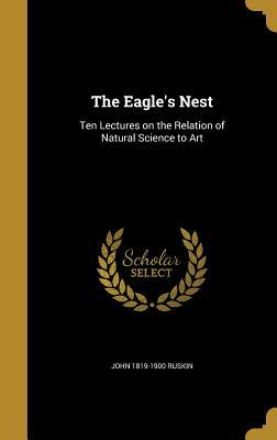The Eagle's Nest: Ten Lectures on the Relation of Natural Science to Art by John Ruskin