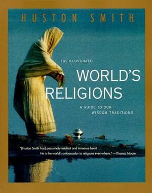 The Illustrated World's Religions: A Guide to Our Wisdom Traditions by Huston Smith