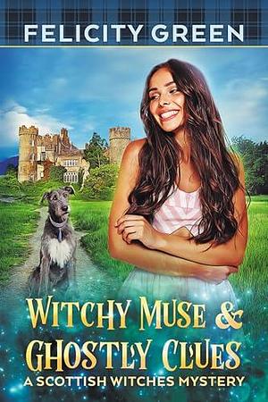 Witchy Muse and Ghostly Clues: A Scottish Witches Mystery by Felicity Green, Felicity Green