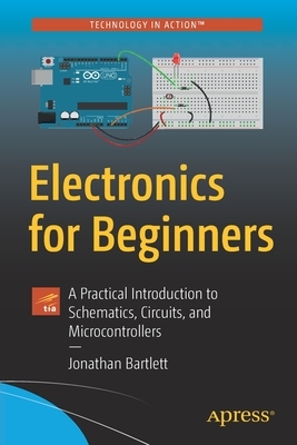 Electronics for Beginners: A Practical Introduction to Schematics, Circuits, and Microcontrollers by Jonathan Bartlett
