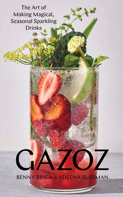 Gazoz: The Art of Making Magical, Seasonal Sparkling Drinks by Adeena Sussman, Benny Briga
