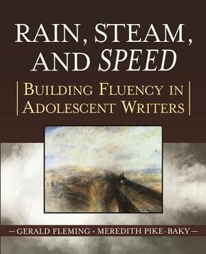 Rain, Steam, and Speed: Building Fluency in Adolescent Writers by Gerald Fleming, Meredith Pike-Baky