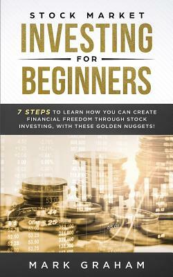 Stock Market Investing for Beginners: 7 Golden Steps to Learn How You Can Create Financial Freedom Through Stock Investing. with Proven Strategies. In by Mark Graham