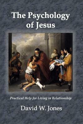 The Psychology of Jesus: Practical Help for Living in Relationship by David W. Jones