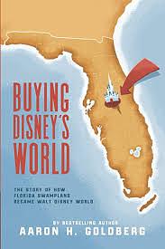 Buying Disney's World: The Story of How Florida Swampland Became Walt Disney World by Aaron H. Goldberg