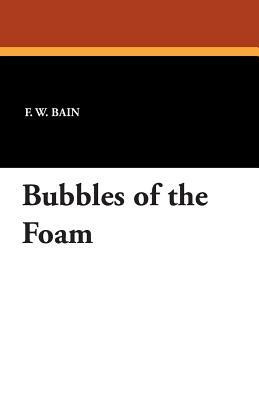 Bubbles of the Foam by F. W. Bain