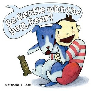 Be Gentle With the Dog, Dear! by Matthew J. Baek