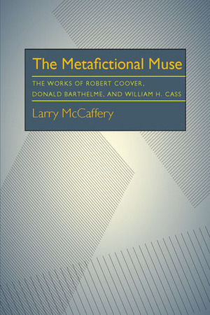 The Metafictional Muse: The Works of Robert Coover, Donald Barthelme, and William H. Gass by Larry McCaffery