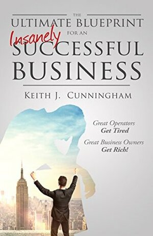 The Ultimate Blueprint for an Insanely Successful Business by Keith J. Cunningham