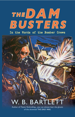 The Dam Busters: In the Words of the Bomber Crews by W. B. Bartlett