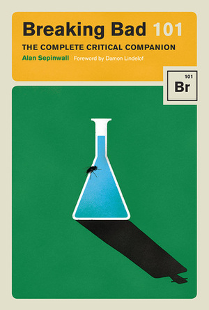 Breaking Bad 101: The Complete Critical Companion by Alan Sepinwall, Damon Lindelof, Max Dalton