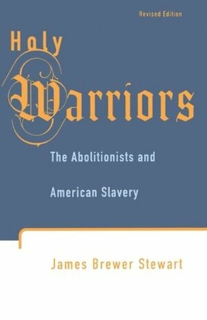 Holy Warriors: The Abolitionists & American Slavery by James Brewer Stewart