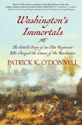 Washington's Immortals: The Untold Story of an Elite Regiment Who Changed the Course of the Revolution by Patrick K. O'Donnell