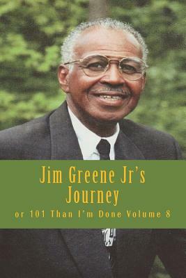 Jim Greene Jr's Journey: or 101 Than I'm Done by James R. Greene Jr, The Village Carpenter Publishing House