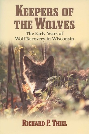 Keepers of the Wolves: The Early Years of Wolf Recovery in Wisconsin by Richard P. Thiel