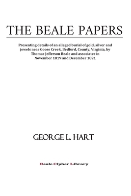 The Beale Papers: Presenting details of an alleged burial of gold, silver and jewels near Goose Creek, Bedford, County, Virginia, by Tho by George L. Hart