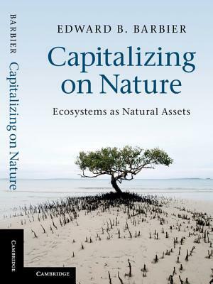 Capitalizing on Nature: Ecosystems as Natural Assets by Edward B. Barbier