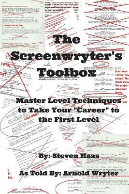 The Screenwryter's Toolbox: Master Level Techniques to Take Your "Career" to the First Level by Steven Haas